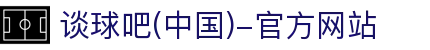 谈球吧(中国)-官方网站