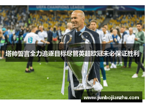 塔帅誓言全力追逐目标尽管英超欧冠未必保证胜利