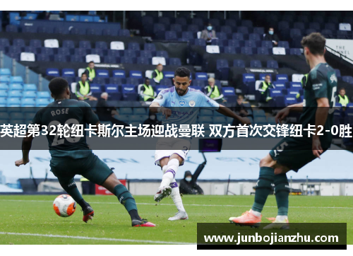 英超第32轮纽卡斯尔主场迎战曼联 双方首次交锋纽卡2-0胜